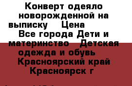 Конверт-одеяло новорожденной на выписку. › Цена ­ 1 500 - Все города Дети и материнство » Детская одежда и обувь   . Красноярский край,Красноярск г.